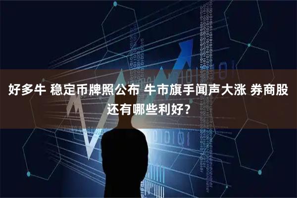 好多牛 稳定币牌照公布 牛市旗手闻声大涨 券商股还有哪些利好？